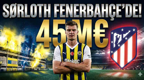 ALETİCO MADRİD'İN YILDIZI SÖRLOTH FENERBAHÇE'YE İMZAYI ATTI!